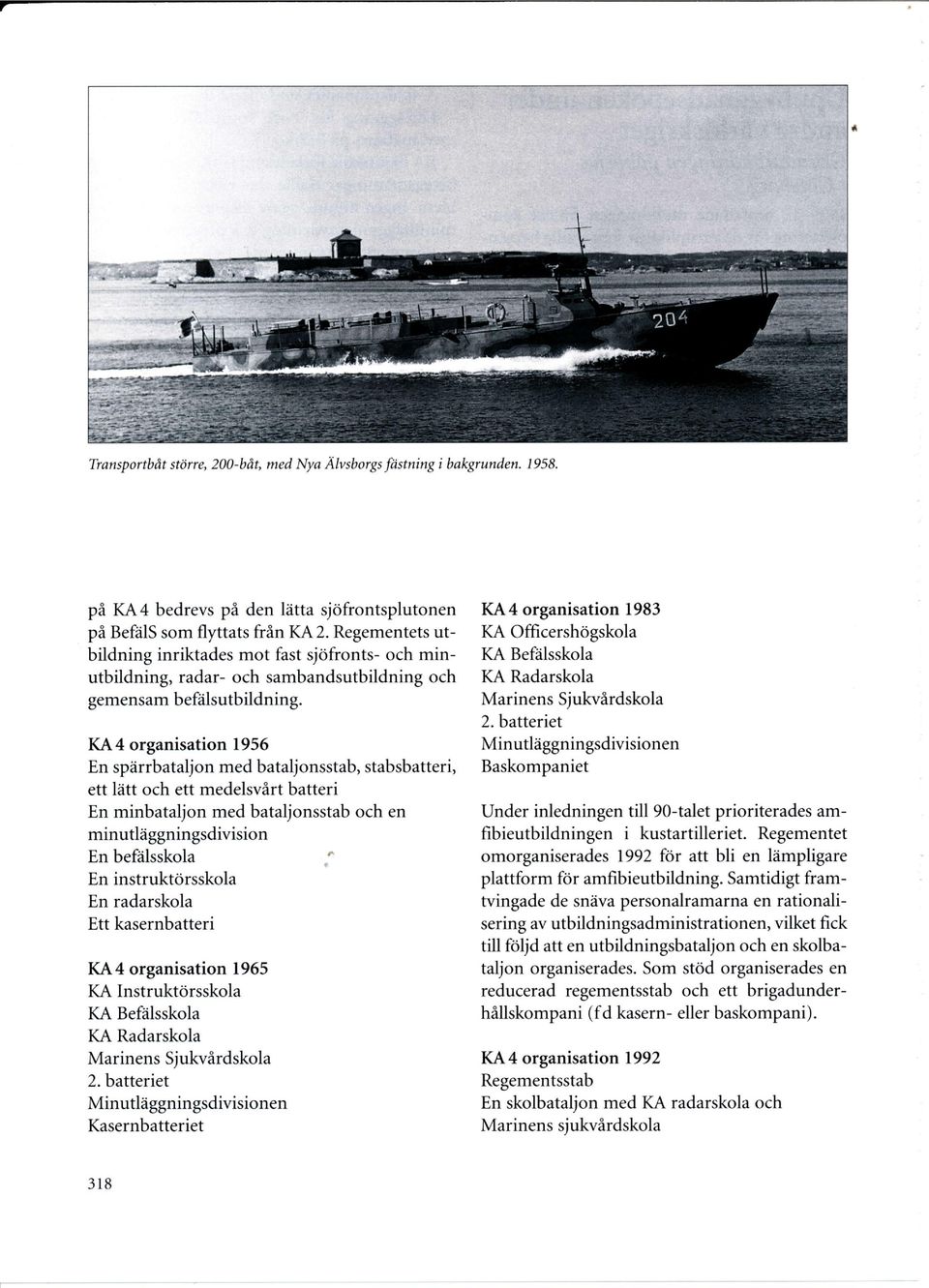 KA4 organisation 1956 En spärrbataljon med bataljonsstab, stabsbatteri, ett lätt och ett medelsvårt batteri En minbataljon med bataljonsstab och en minutläggn in gsdivision En befälsskola En