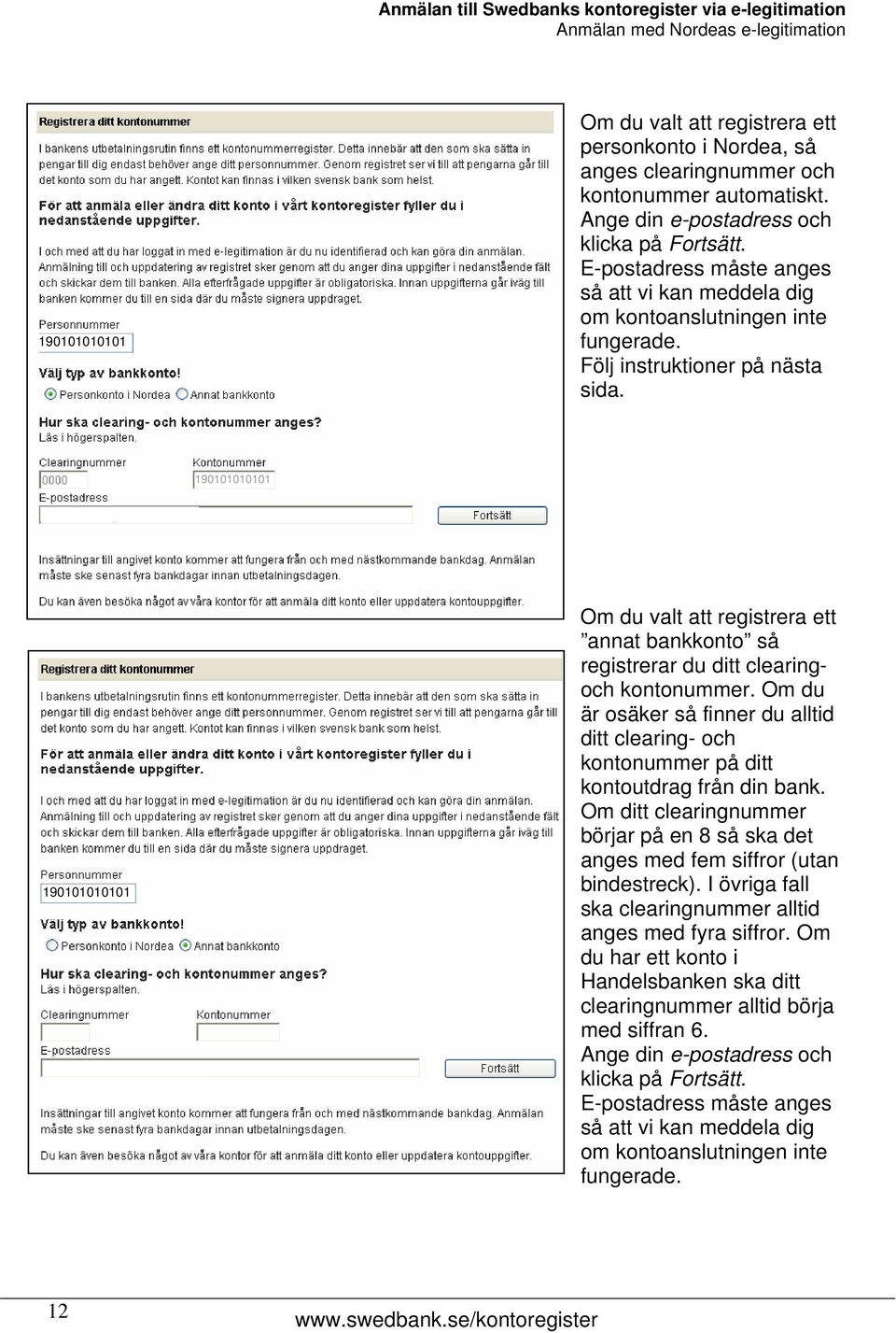 Om du valt att registrera ett annat bankkonto så registrerar du ditt clearingoch kontonummer. Om du är osäker så finner du alltid ditt clearing- och kontonummer på ditt kontoutdrag från din bank.