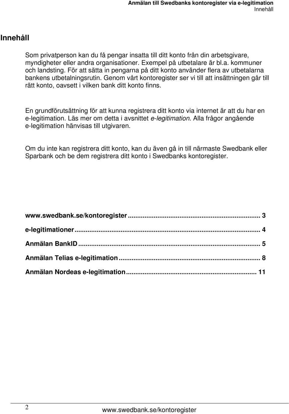 Genom vårt kontoregister ser vi till att insättningen går till rätt konto, oavsett i vilken bank ditt konto finns.