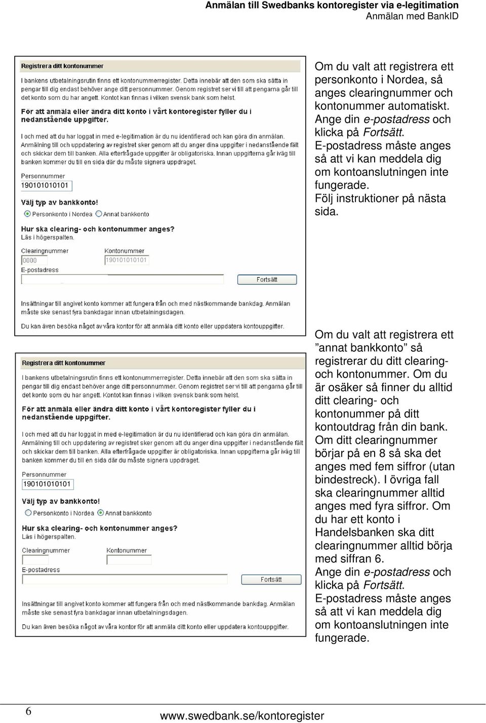 Om du valt att registrera ett annat bankkonto så registrerar du ditt clearingoch kontonummer. Om du är osäker så finner du alltid ditt clearing- och kontonummer på ditt kontoutdrag från din bank.