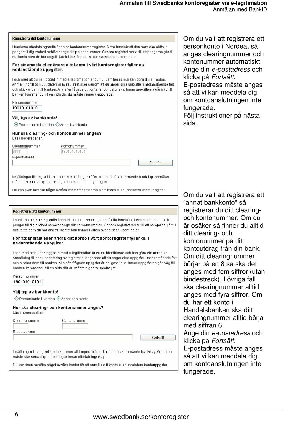 Om du valt att registrera ett annat bankkonto så registrerar du ditt clearingoch kontonummer. Om du är osäker så finner du alltid ditt clearing- och kontonummer på ditt kontoutdrag från din bank.