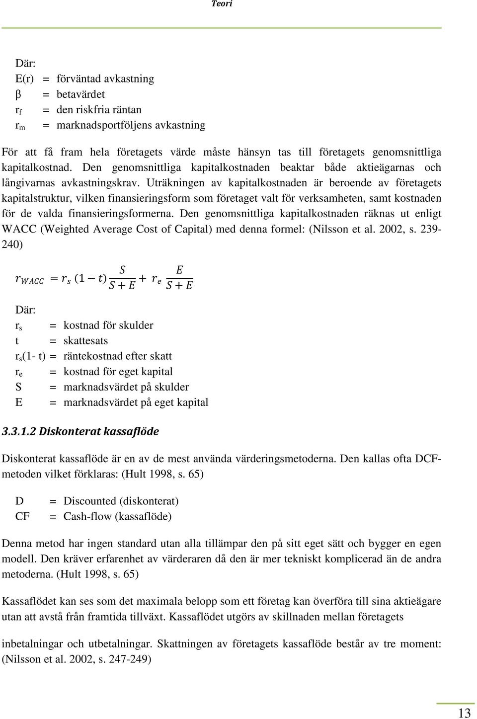Uträkningen av kapitalkostnaden är beroende av företagets kapitalstruktur, vilken finansieringsform som företaget valt för verksamheten, samt kostnaden för de valda finansieringsformerna.