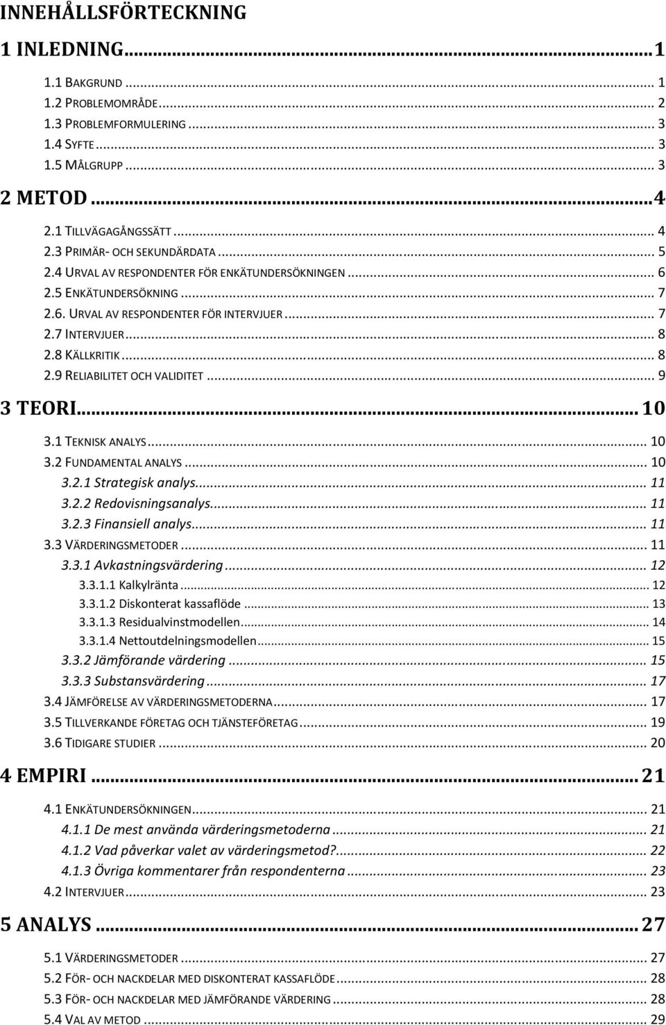 .. 9 3 TEORI... 10 3.1 TEKNISK ANALYS... 10 3.2 FUNDAMENTAL ANALYS... 10 3.2.1 Strategisk analys... 11 3.2.2 Redovisningsanalys... 11 3.2.3 Finansiell analys... 11 3.3 VÄRDERINGSMETODER... 11 3.3.1 Avkastningsvärdering.