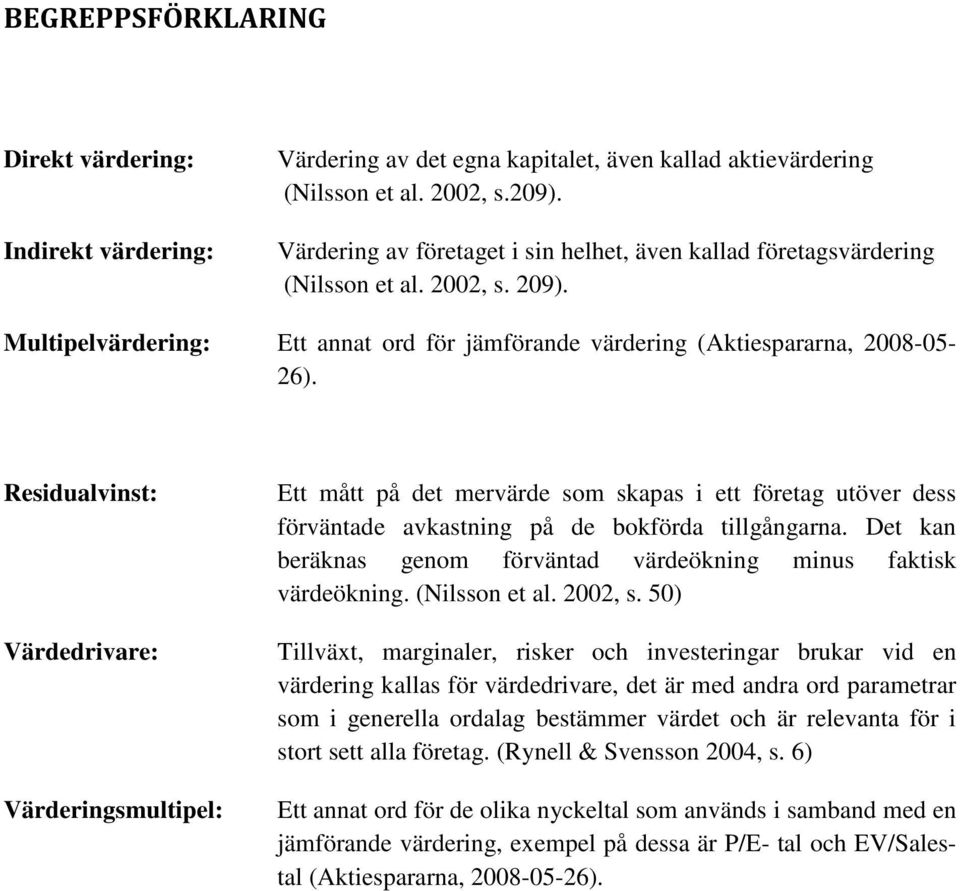 Residualvinst: Värdedrivare: Värderingsmultipel: Ett mått på det mervärde som skapas i ett företag utöver dess förväntade avkastning på de bokförda tillgångarna.