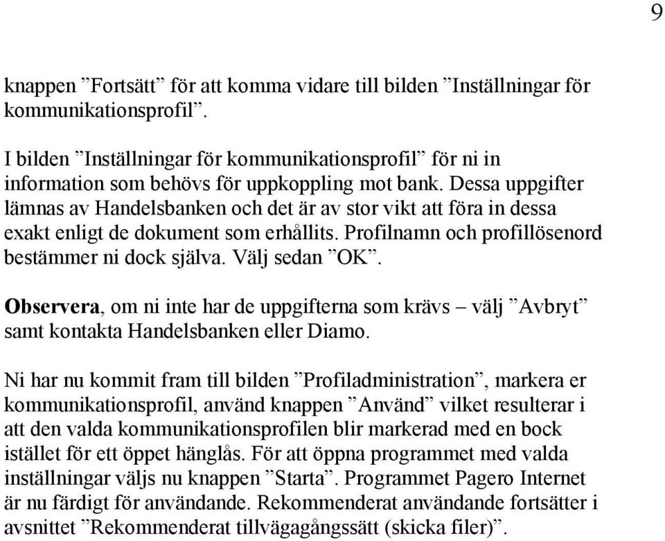 Observera, om ni inte har de uppgifterna som krävs välj Avbryt samt kontakta Handelsbanken eller Diamo.