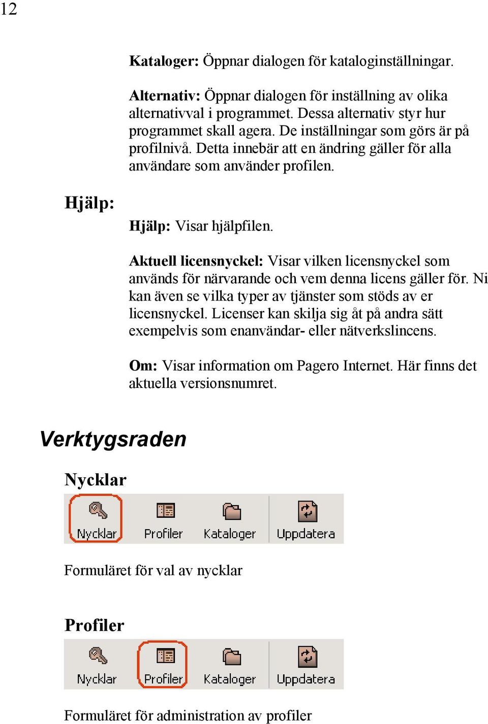 Aktuell licensnyckel: Visar vilken licensnyckel som används för närvarande och vem denna licens gäller för. Ni kan även se vilka typer av tjänster som stöds av er licensnyckel.