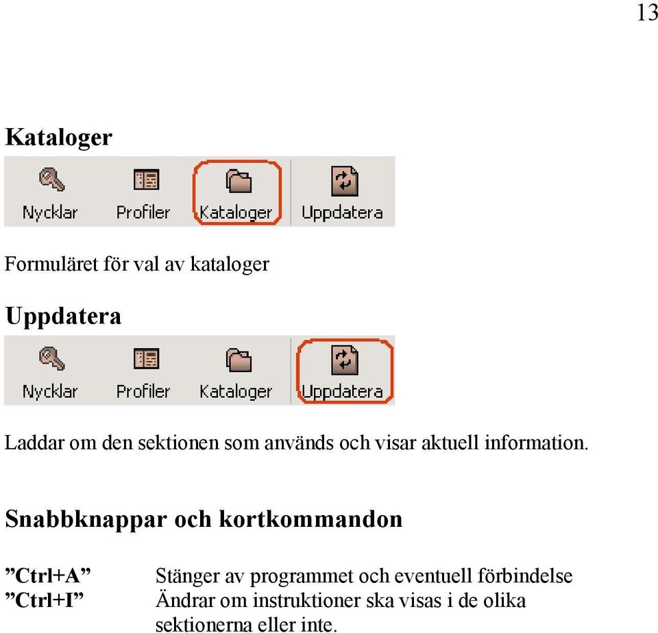 Snabbknappar och kortkommandon Ctrl+A Ctrl+I Stänger av programmet och