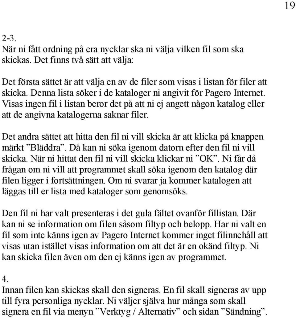 Det andra sättet att hitta den fil ni vill skicka är att klicka på knappen märkt Bläddra. Då kan ni söka igenom datorn efter den fil ni vill skicka. När ni hittat den fil ni vill skicka klickar ni OK.