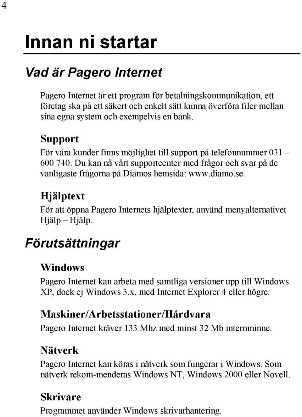 Du kan nå vårt supportcenter med frågor och svar på de vanligaste frågorna på Diamos hemsida: www.diamo.se. Hjälptext För att öppna Pagero Internets hjälptexter, använd menyalternativet Hjälp Hjälp.