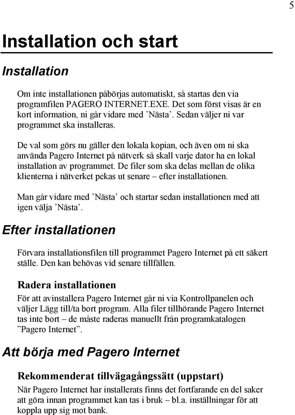 De val som görs nu gäller den lokala kopian, och även om ni ska använda Pagero Internet på nätverk så skall varje dator ha en lokal installation av programmet.