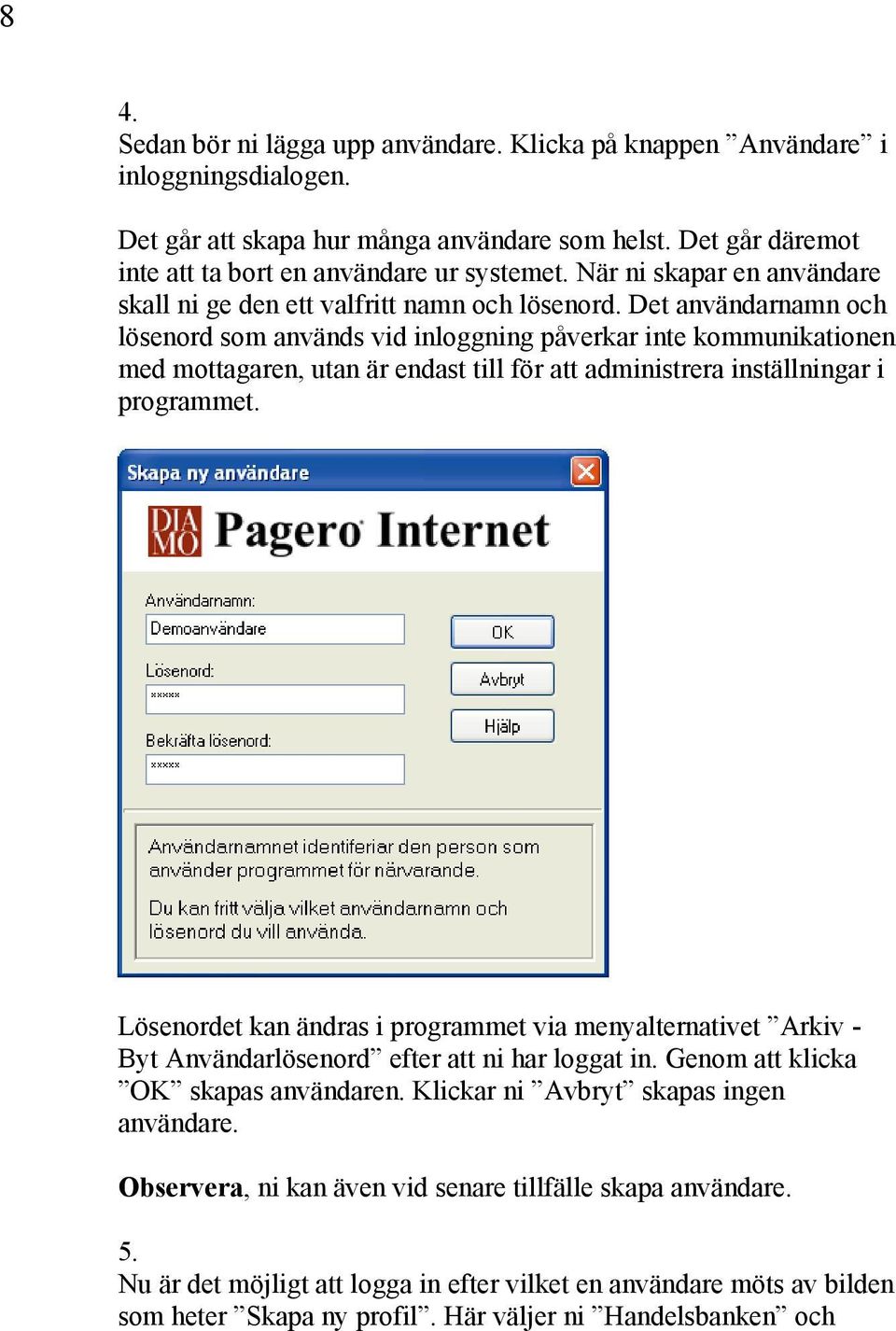 Det användarnamn och lösenord som används vid inloggning påverkar inte kommunikationen med mottagaren, utan är endast till för att administrera inställningar i programmet.