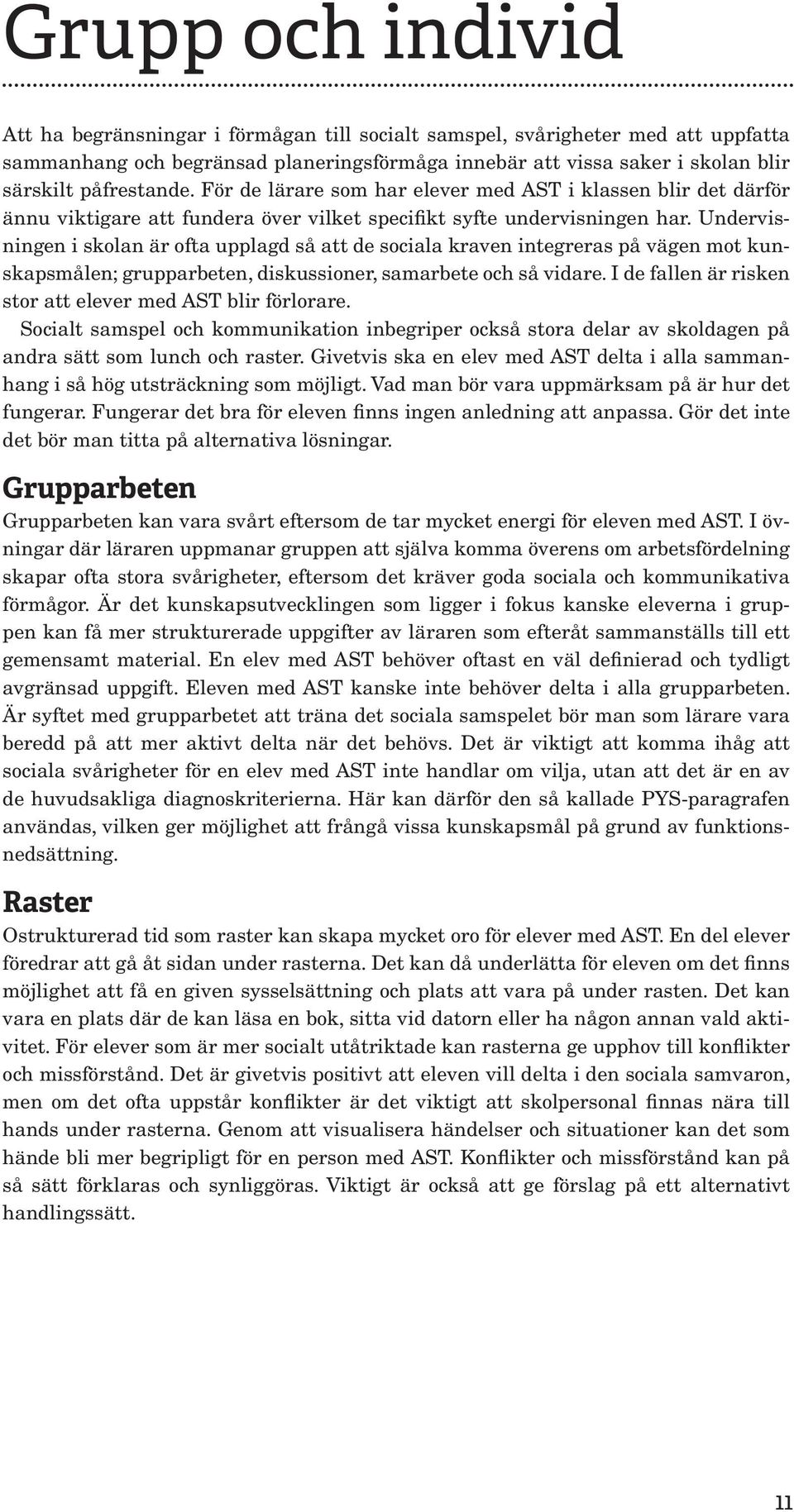 Undervisningen i skolan är ofta upplagd så att de sociala kraven integreras på vägen mot kunskapsmålen; grupparbeten, diskussioner, samarbete och så vidare.