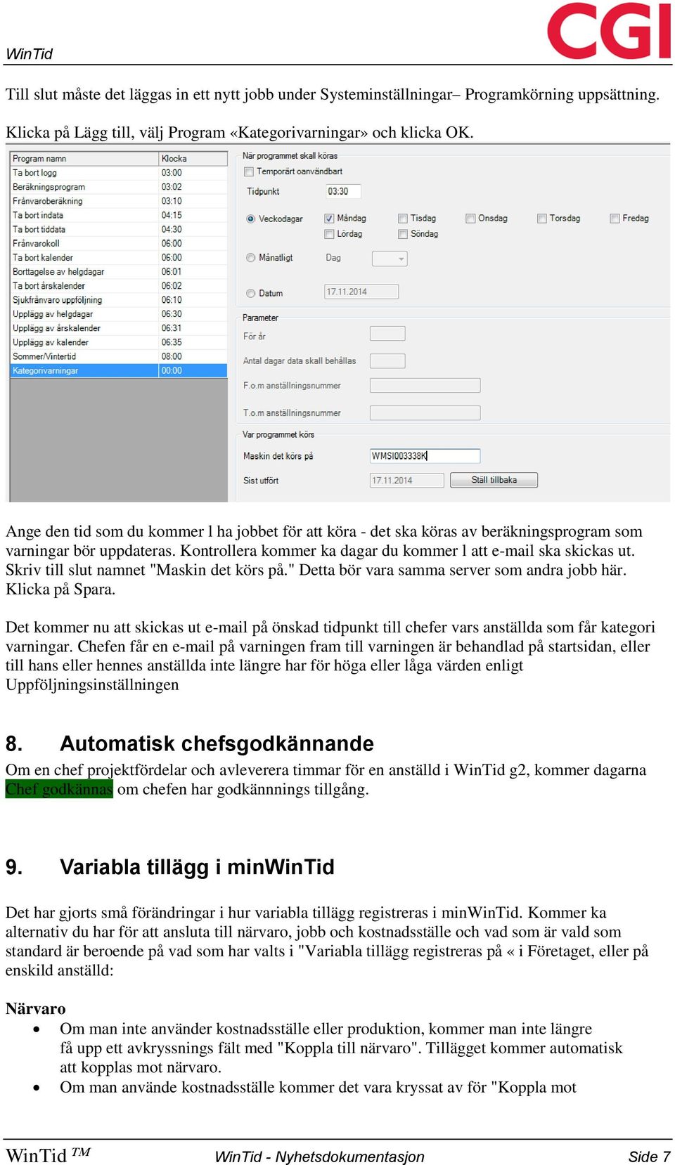 Skriv till slut namnet "Maskin det körs på." Detta bör vara samma server som andra jobb här. Klicka på Spara.