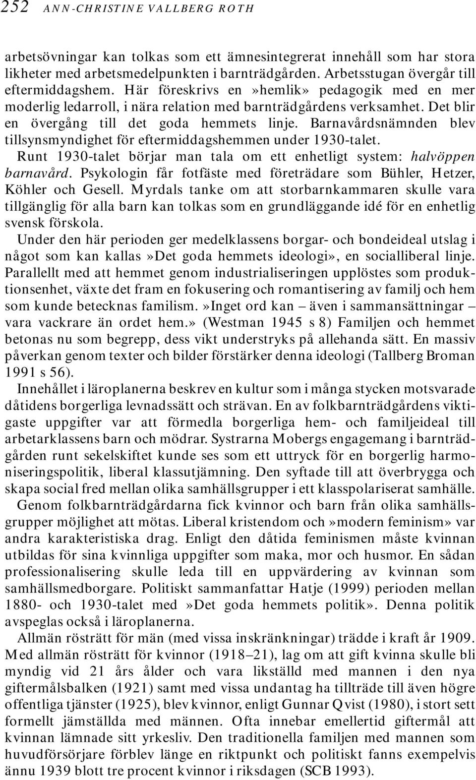 Barnavårdsnämnden blev tillsynsmyndighet för eftermiddagshemmen under 1930-talet. Runt 1930-talet börjar man tala om ett enhetligt system: halvöppen barnavård.
