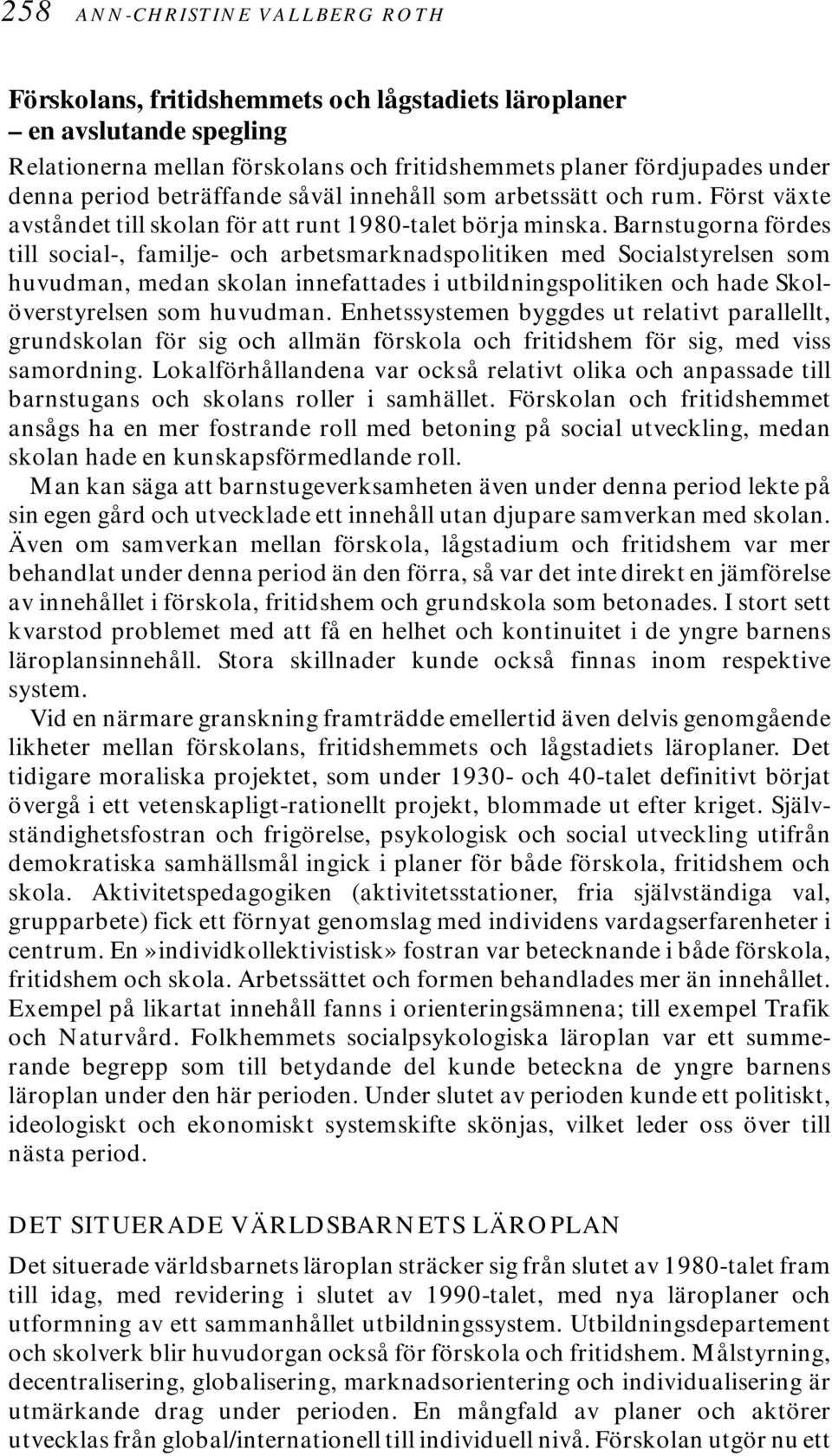 Barnstugorna fördes till social-, familje- och arbetsmarknadspolitiken med Socialstyrelsen som huvudman, medan skolan innefattades i utbildningspolitiken och hade Skolöverstyrelsen som huvudman.