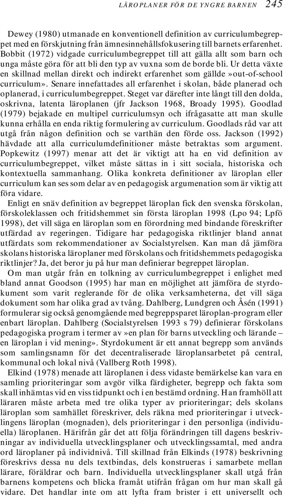 Ur detta växte en skillnad mellan direkt och indirekt erfarenhet som gällde»out-of-school curriculum». Senare innefattades all erfarenhet i skolan, både planerad och oplanerad, i curriculumbegreppet.