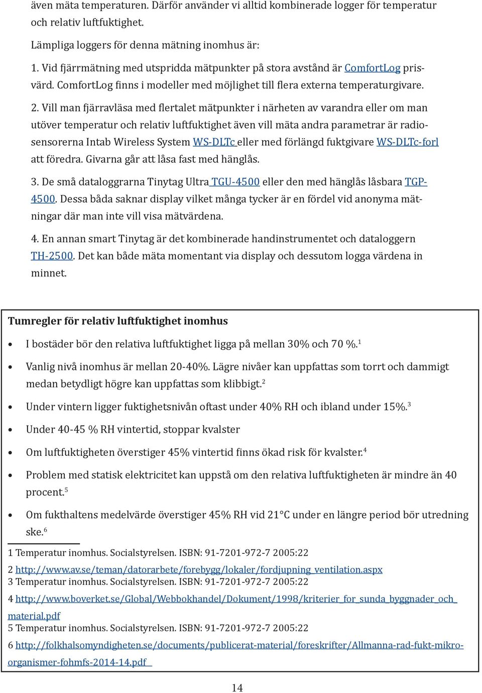 Vill man fjärravläsa med flertalet mätpunkter i närheten av varandra eller om man utöver temperatur och relativ luftfuktighet även vill mäta andra parametrar är radiosensorerna Intab Wireless System