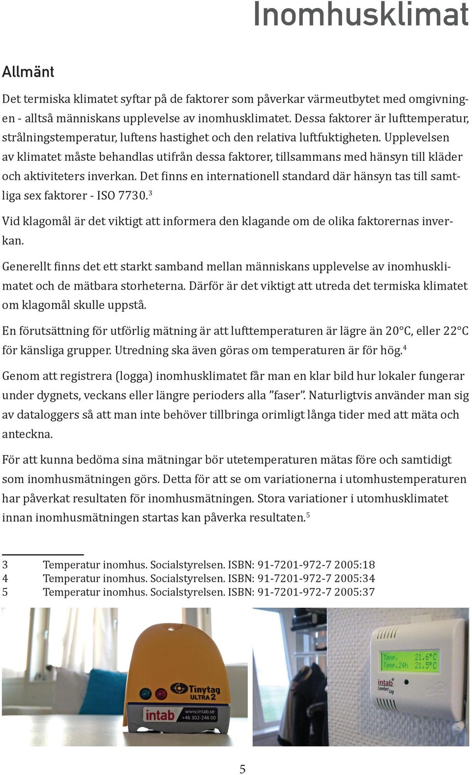 Upplevelsen av klimatet måste behandlas utifrån dessa faktorer, tillsammans med hänsyn till kläder och aktiviteters inverkan.