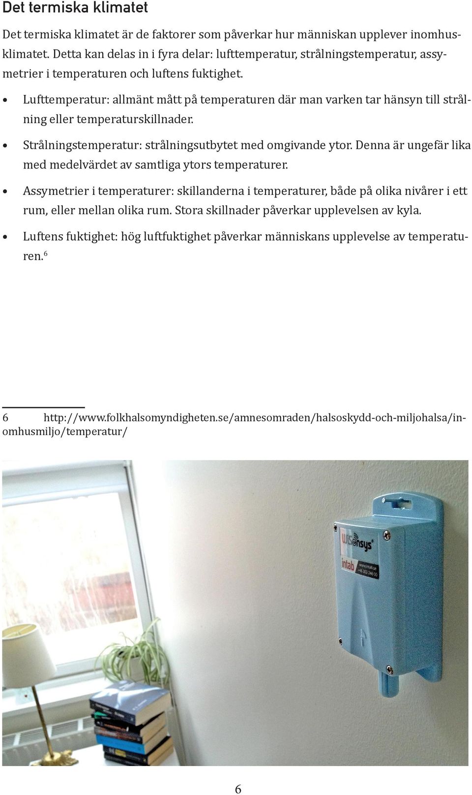 Lufttemperatur: allmänt mått på temperaturen där man varken tar hänsyn till strålning eller temperaturskillnader. Strålningstemperatur: strålningsutbytet med omgivande ytor.