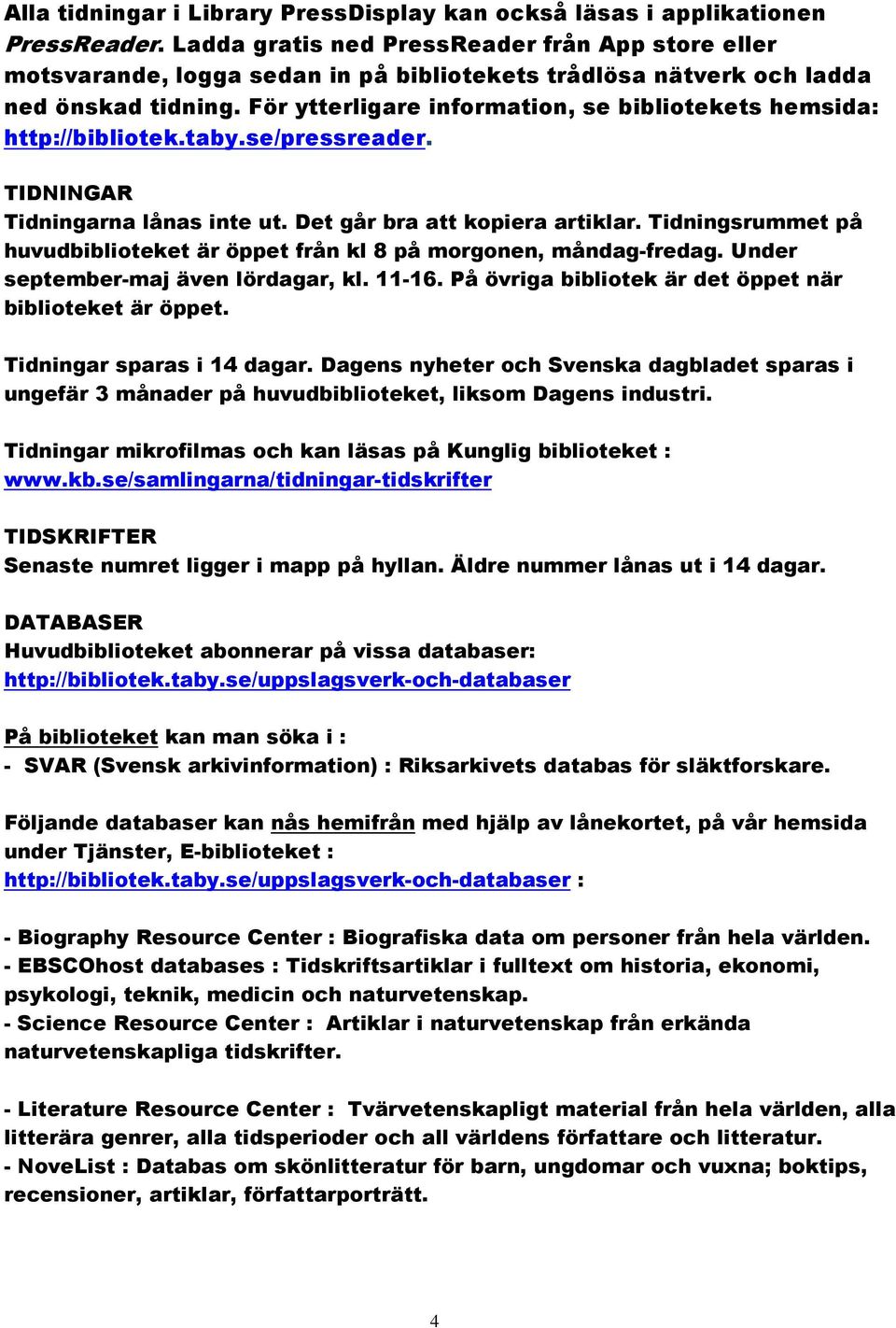 För ytterligare information, se bibliotekets hemsida: http://bibliotek.taby.se/pressreader. TIDNINGAR Tidningarna lånas inte ut. Det går bra att kopiera artiklar.