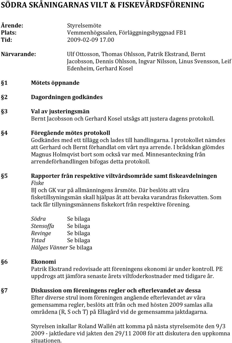 Valavjusteringsmän BerntJacobssonochGerhardKoselutsågsattjusteradagensprotokoll. 4 Föregåendemötesprotokoll Godkändesmedetttilläggochladestillhandlingarna.