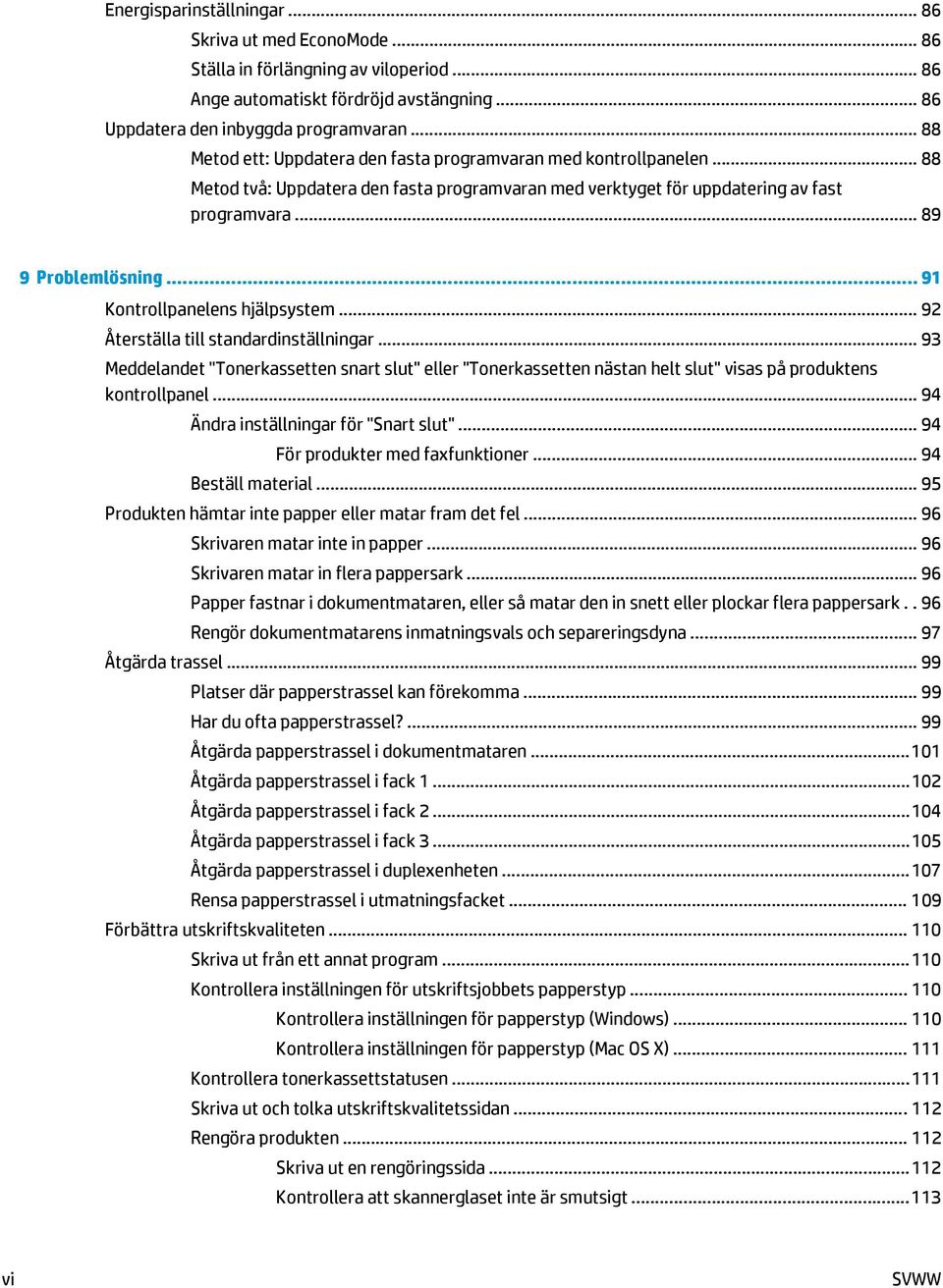 .. 91 Kontrollpanelens hjälpsystem... 92 Återställa till standardinställningar... 93 Meddelandet "Tonerkassetten snart slut" eller "Tonerkassetten nästan helt slut" visas på produktens kontrollpanel.