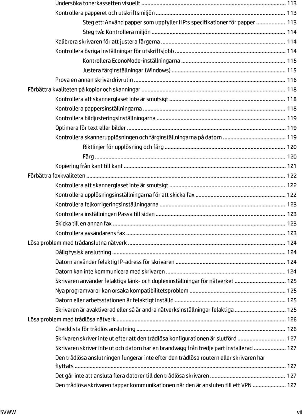 .. 115 Prova en annan skrivardrivrutin... 116 Förbättra kvaliteten på kopior och skanningar... 118 Kontrollera att skannerglaset inte är smutsigt... 118 Kontrollera pappersinställningarna.