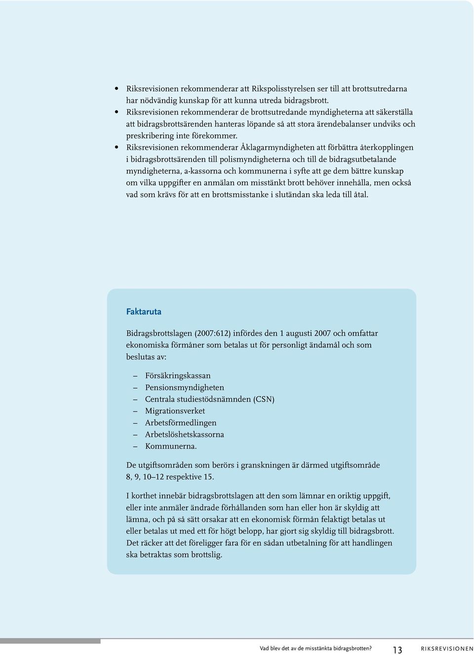 Riksrevisionen rekommenderar Åklagarmyndigheten att förbättra återkopplingen i bidragsbrottsärenden till polismyndigheterna och till de bidragsutbetalande myndigheterna, a-kassorna och kommunerna i