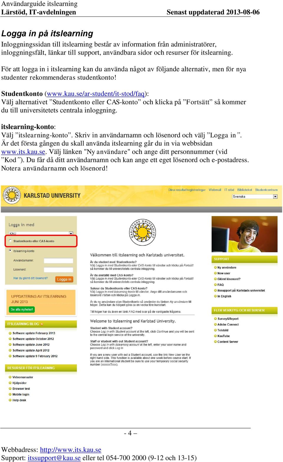 se/ar-student/it-stod/faq): Välj alternativet Studentkonto eller CAS-konto och klicka på Fortsätt så kommer du till universitetets centrala inloggning. itslearning-konto: Välj itslearning-konto.