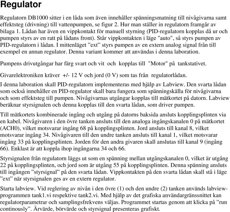 Står vippkontakten i läge "auto", så styrs pumpen av PID-regulatorn i lådan. I mittenläget ext styrs pumpen av en extern analog signal från till exempel en annan regulator.