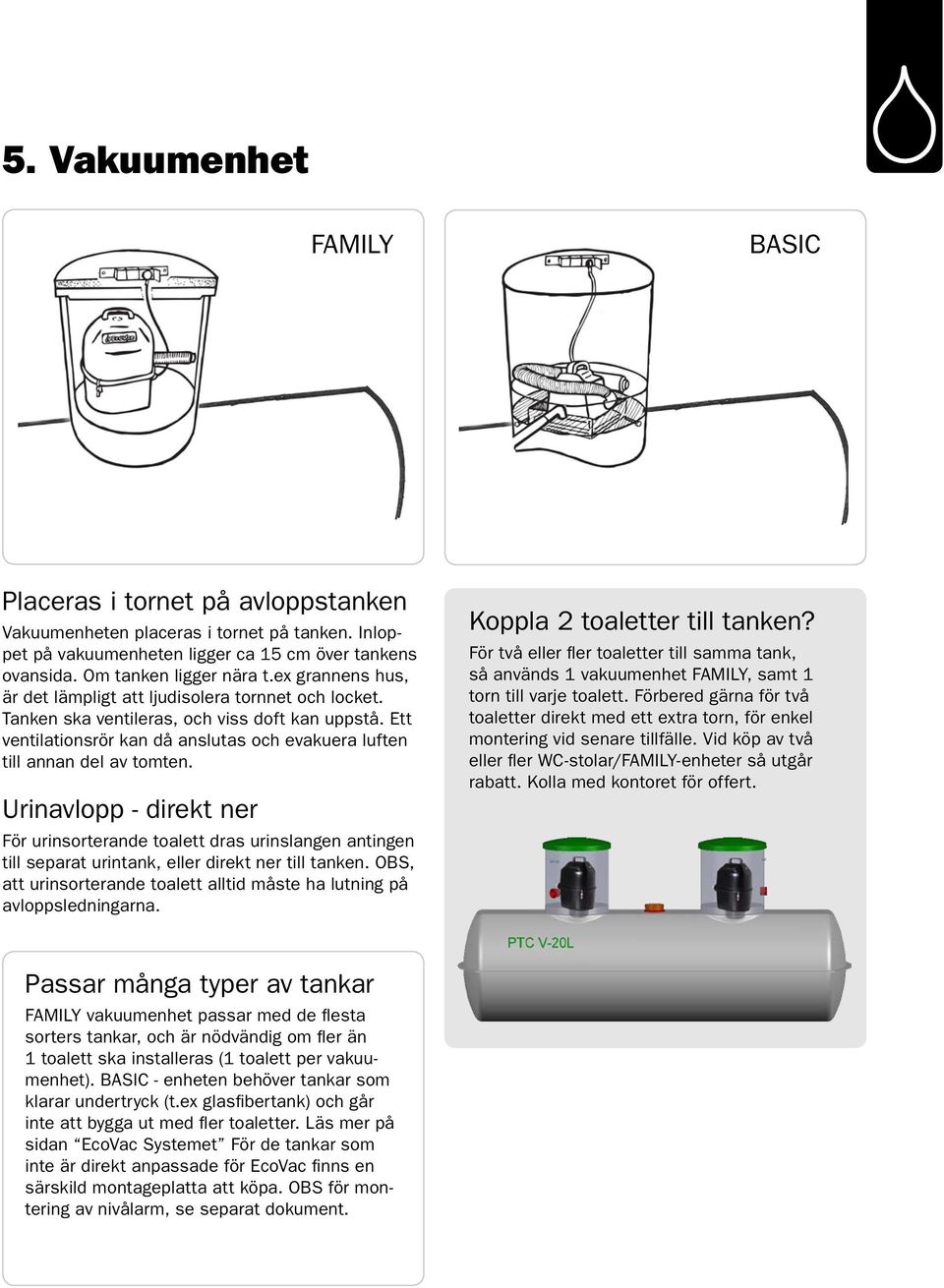 Urinavlopp - direkt ner För urinsorterande toalett dras urinslangen antingen till separat urintank, eller direkt ner till tanken.