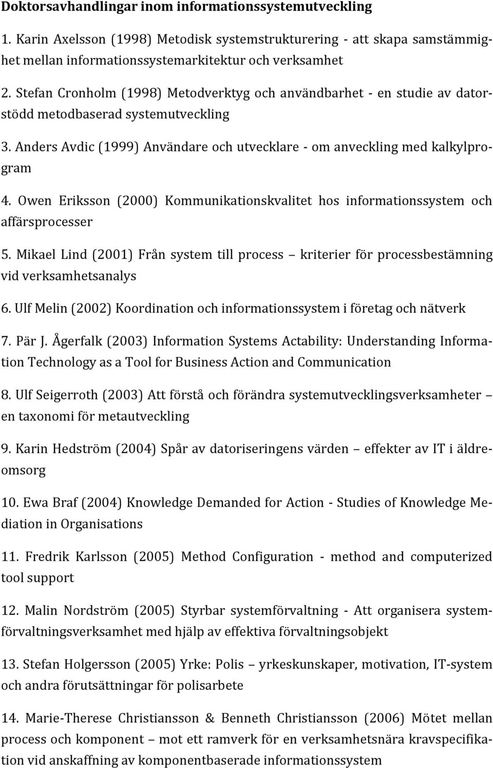 Owen Eriksson (2000) Kommunikationskvalitet hos informationssystem och affärsprocesser 5. Mikael Lind (2001) Från system till process kriterier för processbestämning vid verksamhetsanalys 6.