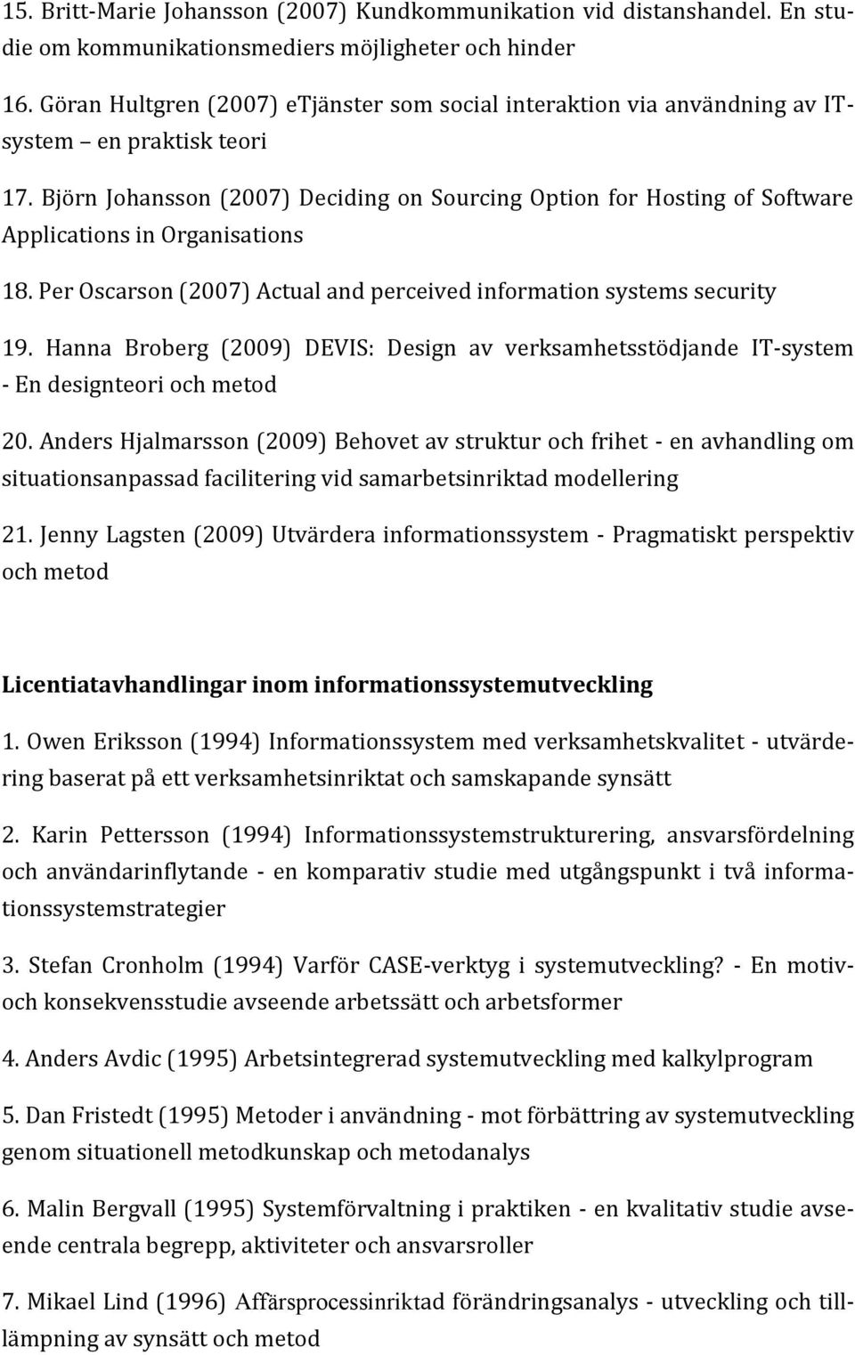 Björn Johansson (2007) Deciding on Sourcing Option for Hosting of Software Applications in Organisations 18. Per Oscarson (2007) Actual and perceived information systems security 19.