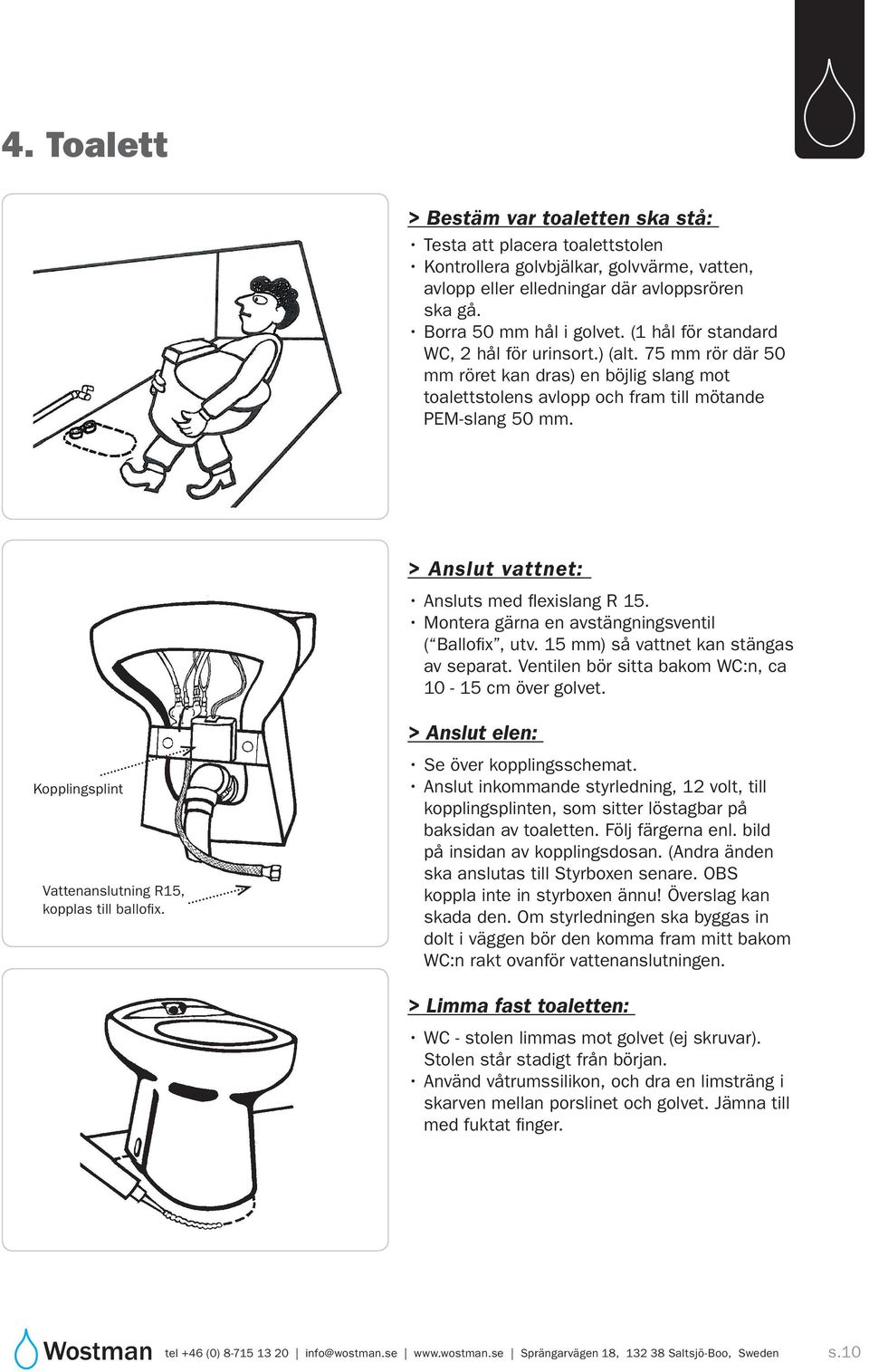 > Anslut vattnet: Ansluts med flexislang R 15. Montera gärna en avstängningsventil ( Ballofix, utv. 15 mm) så vattnet kan stängas av separat. Ventilen bör sitta bakom WC:n, ca 10-15 cm över golvet.