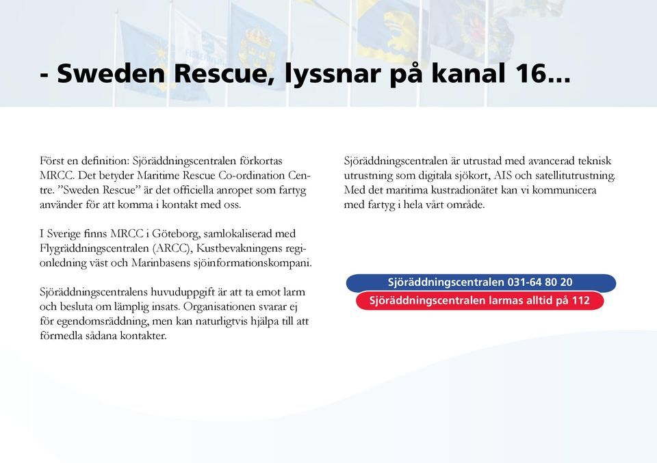 I Sverige finns MRCC i Göteborg, samlokaliserad med Flygräddningscentralen (ARCC), Kustbevakningens regionledning väst och Marinbasens sjöinformationskompani.