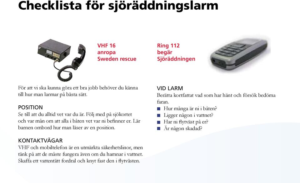 Lär barnen ombord hur man läser av en position. VID LARM Berätta kortfattat vad som har hänt och försök bedöma faran. Hur många är ni i båten? Ligger någon i vattnet?