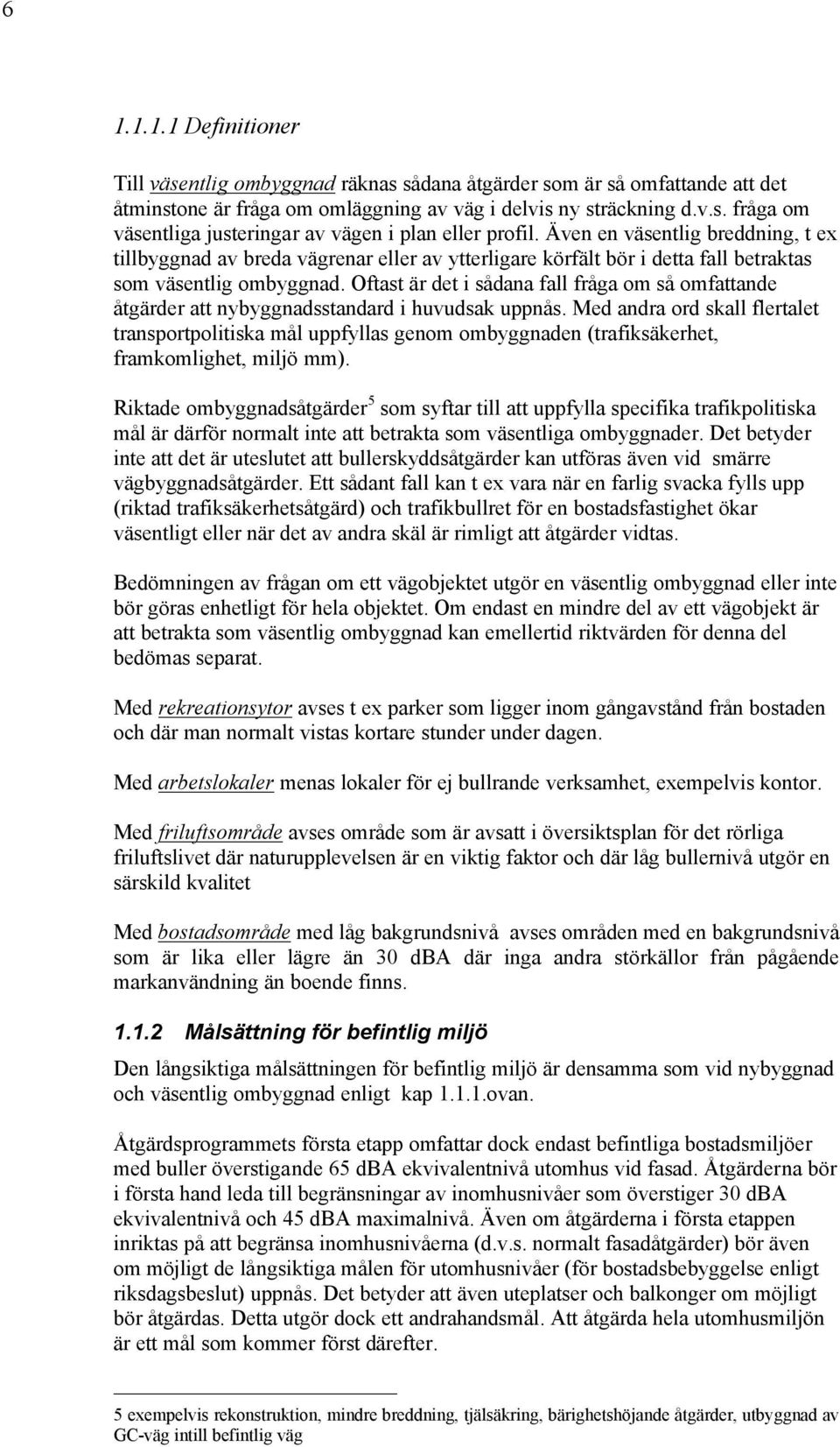 Oftast är det i sådana fall fråga om så omfattande åtgärder att nybyggnadsstandard i huvudsak uppnås.