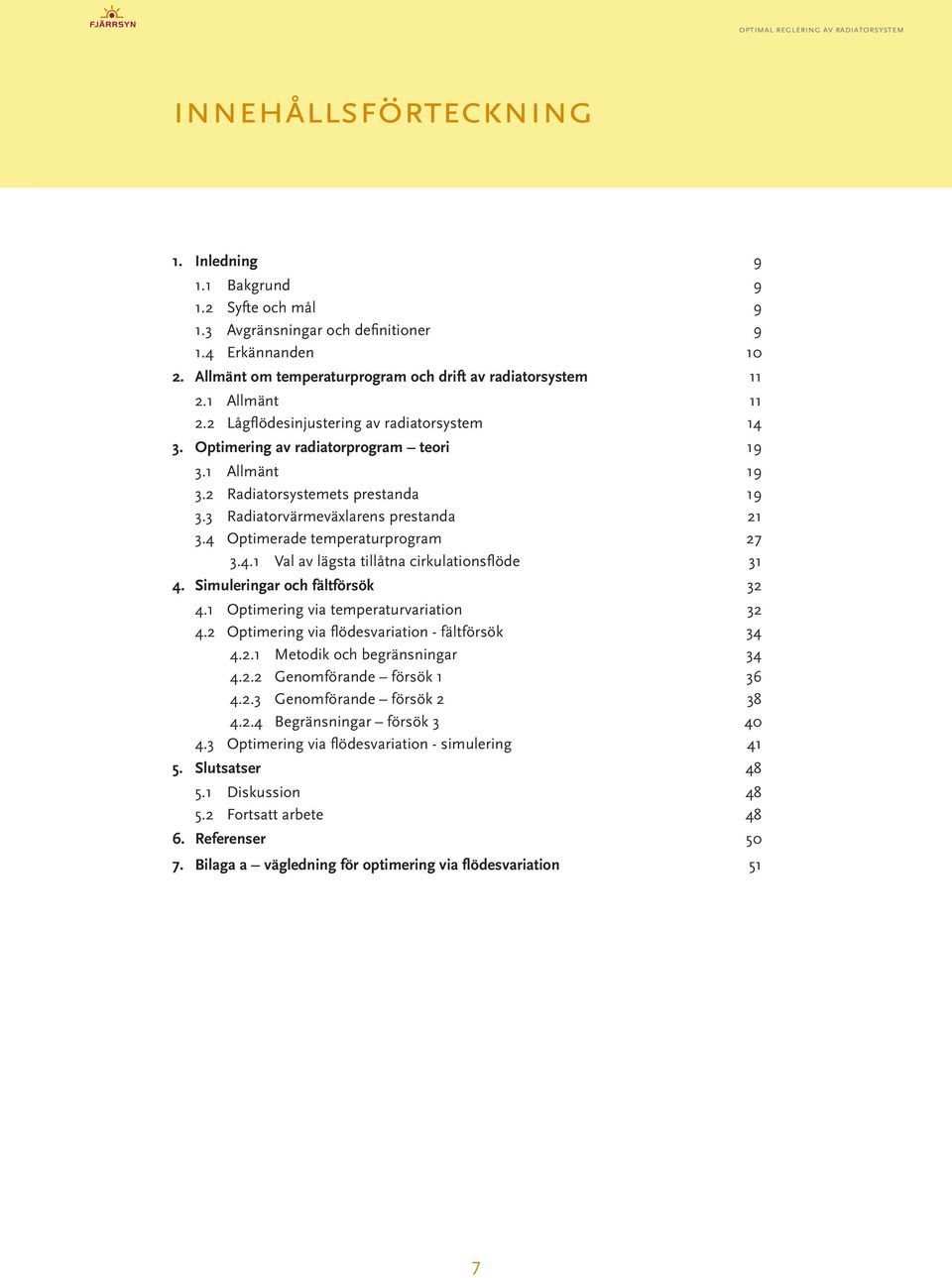.. 21 3.4 Optimerade temperaturprogram...27 3.4.1 Val av lägsta tillåtna cirkulationsflöde...31 4. Simuleringar och fältförsök...32 4.1 Optimering via temperaturvariation...32 4.2 Optimering via flödesvariation - fältförsök.