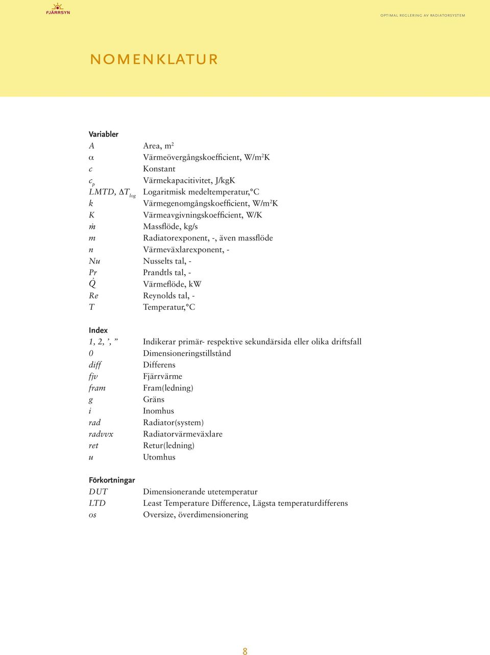 Temperatur, C Index 1, 2,, Indikerar primär- respektive sekundärsida eller olika driftsfall 0 Dimensioneringstillstånd diff Differens fjv Fjärrvärme fram Fram(ledning) g Gräns i Inomhus rad