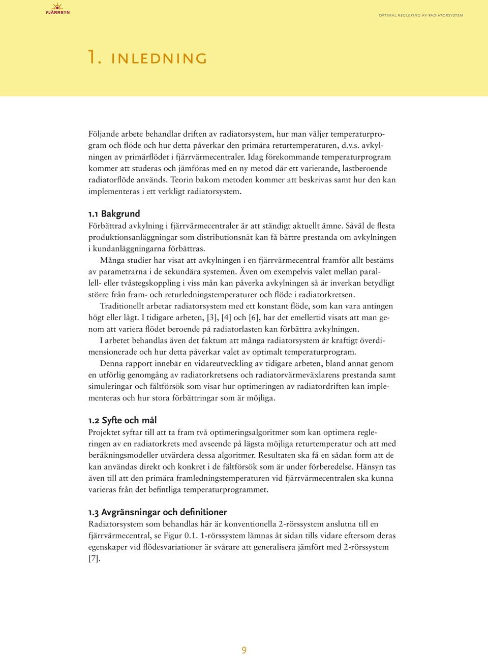 Teorin bakom metoden kommer att beskrivas samt hur den kan implementeras i ett verkligt radiatorsystem. 1.1 Bakgrund Förbättrad avkylning i fjärrvärmecentraler är att ständigt aktuellt ämne.