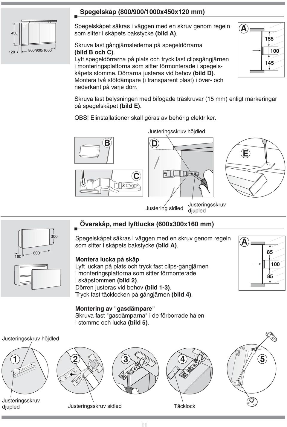 två stötdämpare (i transparent plast) i över- och nederkant på varje dörr Skruva fast belysningen med bifogade träskruvar (15 mm) enligt markeringar på spegelskåpet (bild E) OBS!