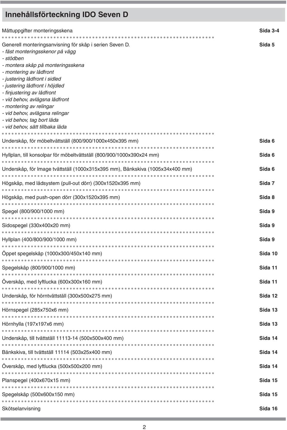 vid behov, tag bort låda - vid behov, sätt tillbaka låda Underskåp, för möbeltvättställ (800/900/1000x450x395 mm) Hyllplan, till konsolpar för möbeltvättställ (800/900/1000x390x24 mm) Underskåp, för