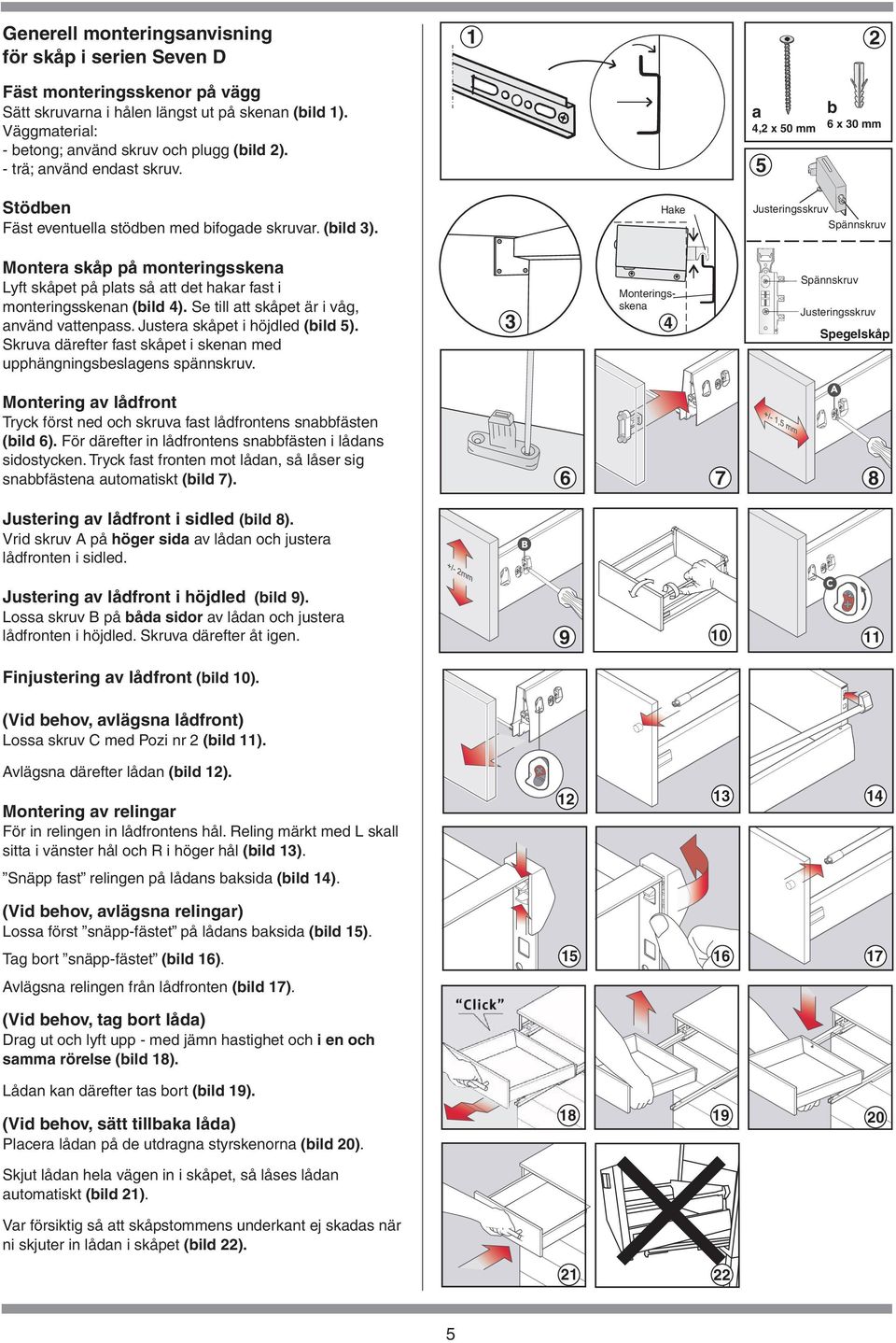 fast i monteringsskenan (bild 4) Se till att skåpet är i våg, använd vattenpass Justera skåpet i höjdled (bild 5) Skruva därefter fast skåpet i skenan med upphängningsbeslagens spännskruv 3