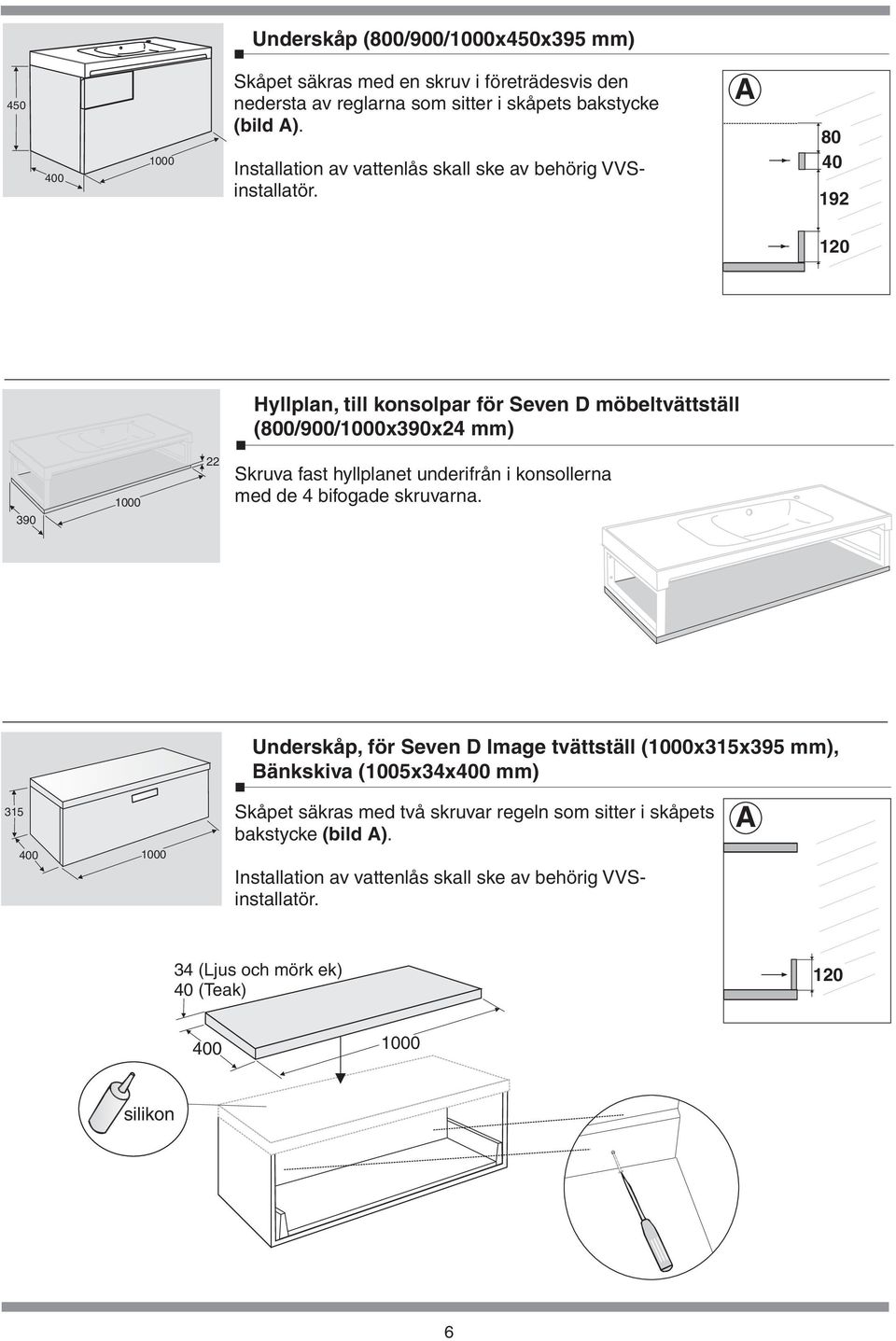 hyllplanet underifrån i konsollerna med de 4 bifogade skruvarna Underskåp, för Seven D Image tvättställ (1000x315x395 mm), Bänkskiva (1005x34x mm) 315 1000 Skåpet