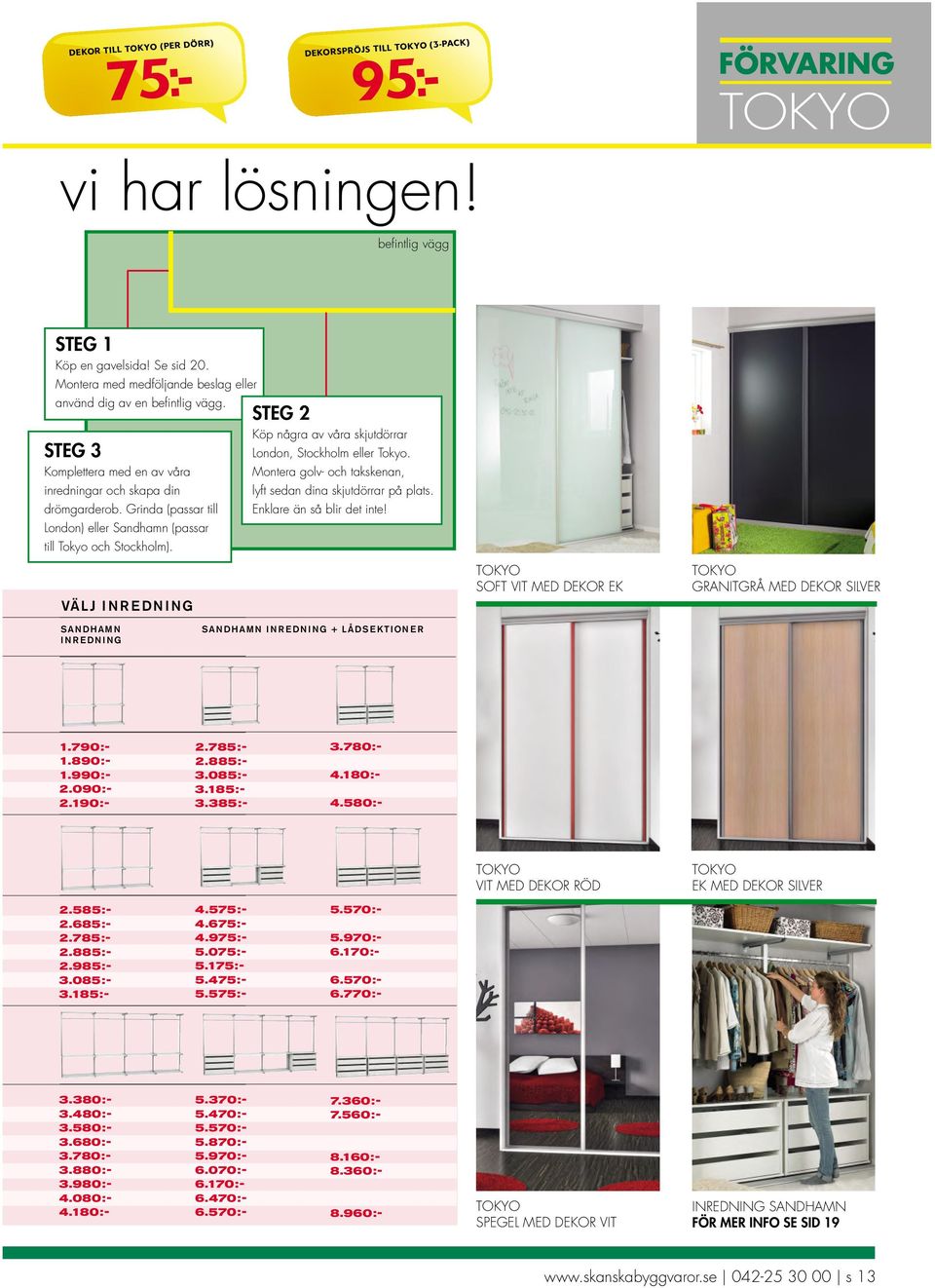 Grinda (passar till London) eller Sandhamn (passar till Tokyo och Stockholm). VÄLJ INREDNING STEG 2 Köp några av våra skjutdörrar London, Stockholm eller Tokyo.