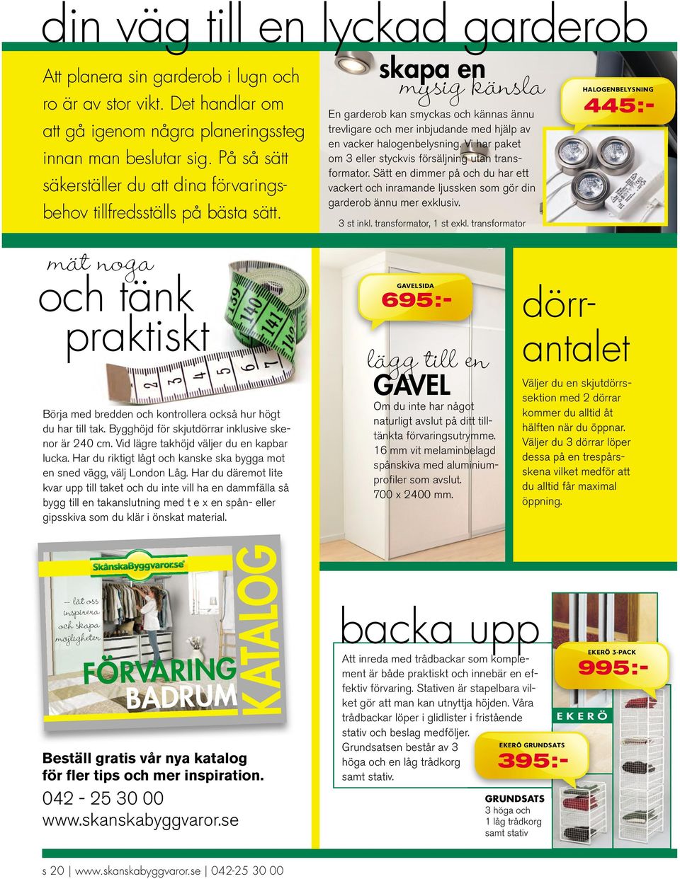 skapa en mysig känsla En garderob kan smyckas och kännas ännu trevligare och mer inbjudande med hjälp av en vacker halogenbelysning. Vi har paket om 3 eller styckvis försäljning utan transformator.