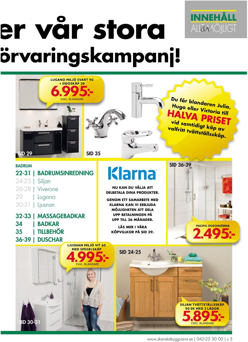SID 29 SID 35 BADRUM 22-31 BADRUMSINREDNING 24-25 Siljan 26-28 Viverone 29 Lugano 30-31 Ljusnan 32-33 MASSAGEBADKAR 34 BADKAR 35 TILLBEHÖR 36-39 DUSCHAR LJUSNAN MILJÖ VIT 60 MED SPEGELSKÅP 4.