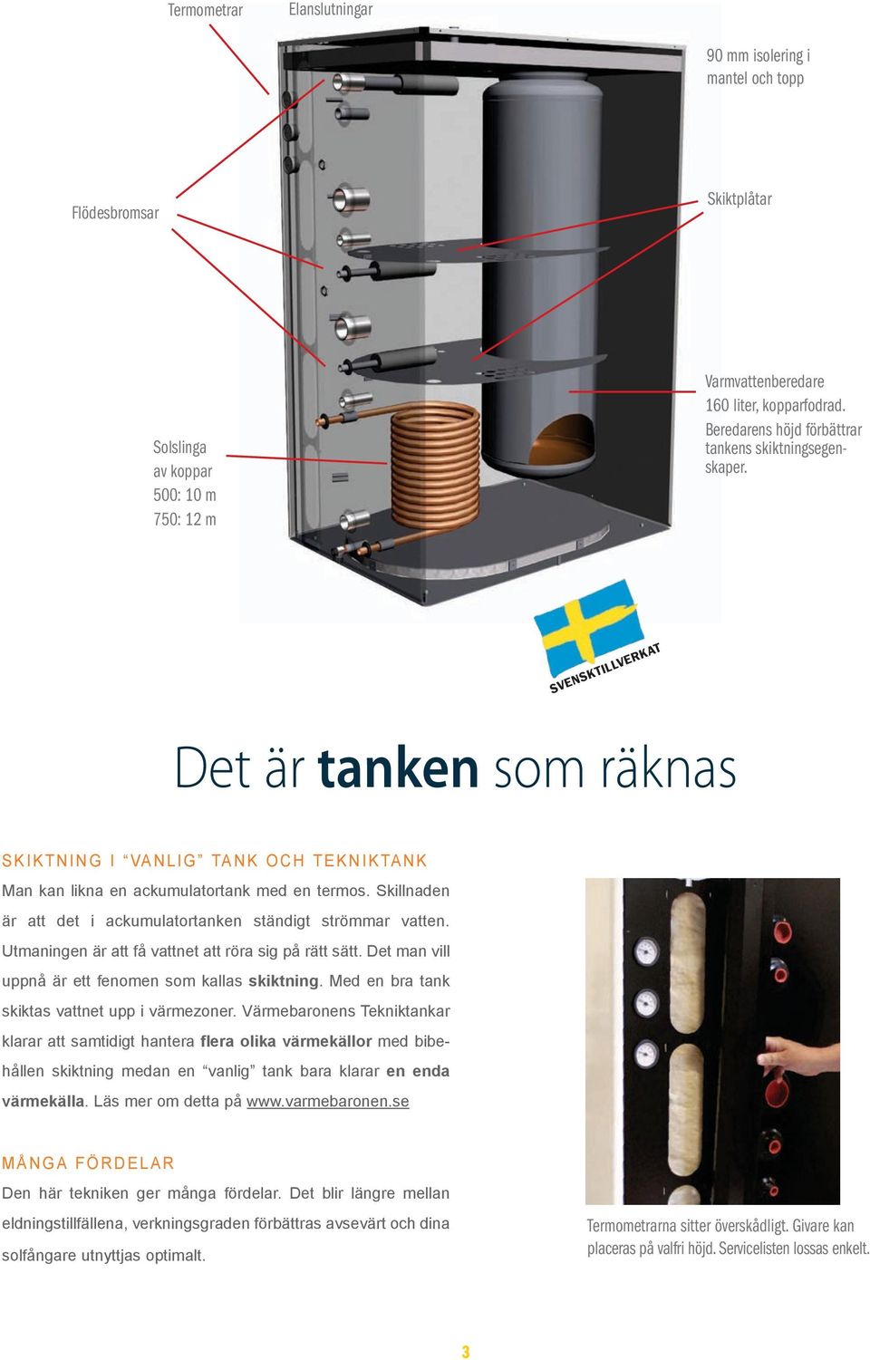 Skillnaden är att det i ackumulatortanken ständigt strömmar vatten. Utmaningen är att få vattnet att röra sig på rätt sätt. Det man vill uppnå är ett fenomen som kallas skiktning.