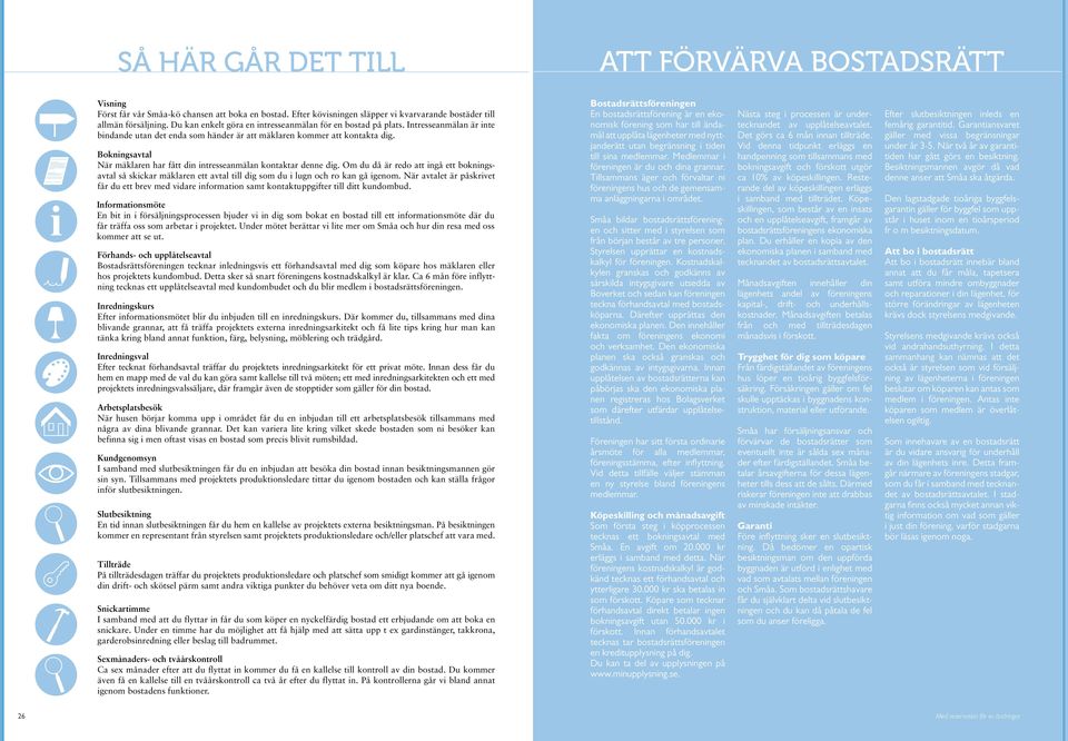 Bokningsavtal När mäklaren har fått din intresseanmälan kontaktar denne dig. Om du då är redo att ingå ett bokningsavtal så skickar mäklaren ett avtal till dig som du i lugn och ro kan gå igenom.