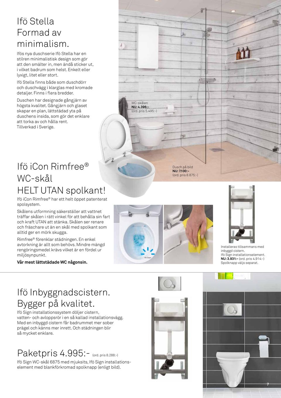 Gångjärn och glaset skapar en plan, lättstädad yta på duschens insida, som gör det enklare att torka av och hålla rent. Tillverkad i Sverige. WC-skålen NU: 4.396:- (ord. pris 5.